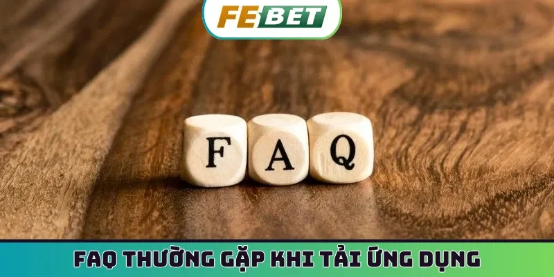 FAQ thường gặp khi tải ứng dụng