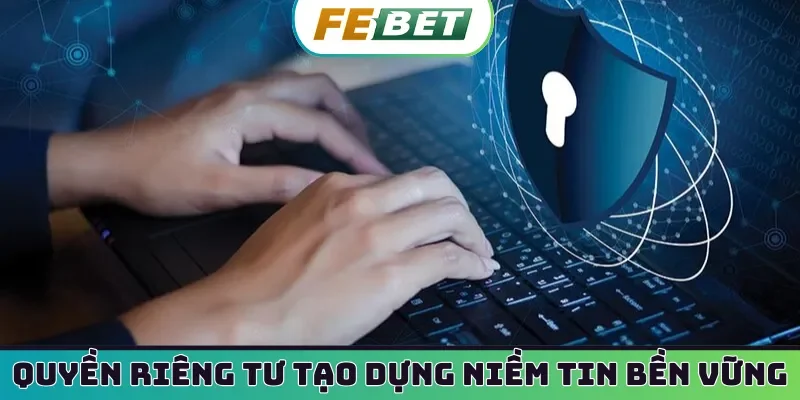 Quyền riêng tư tạo dựng niềm tin bền vững