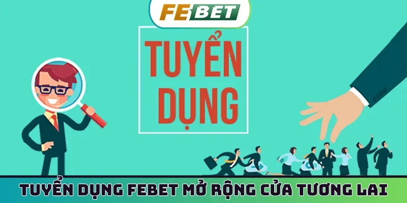Tuyển dụng Febet mở rộng cửa tương lai