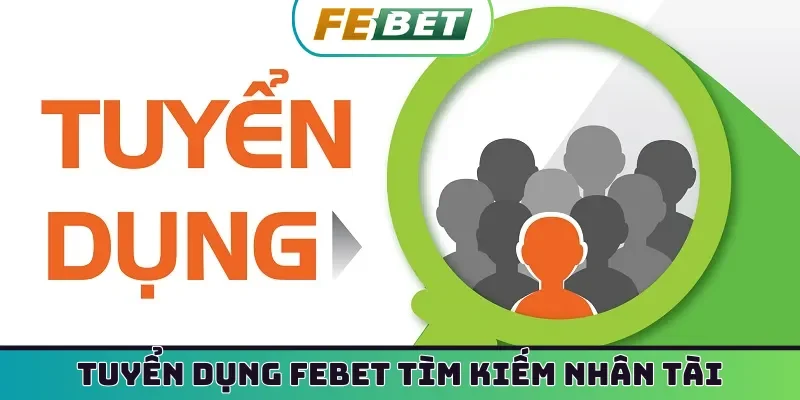 Tuyển dụng Febet tìm kiếm nhân tài thực thụ